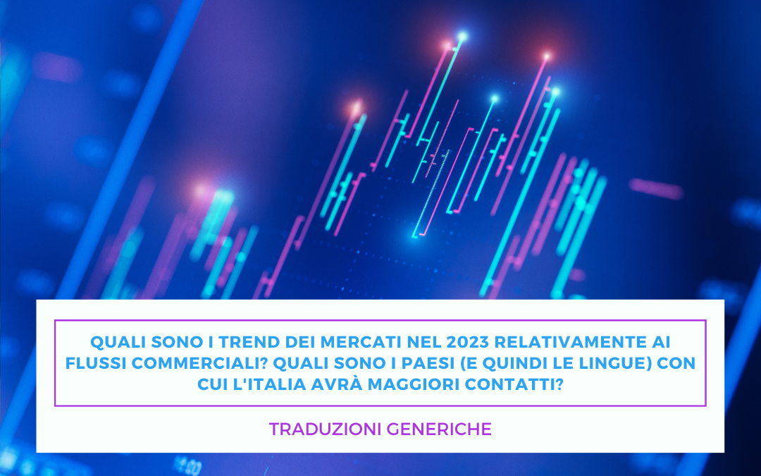 Traduzioni generiche – Quali sono i trend dei mercati nel 2023 relativamente ai flussi commerciali? Quali sono i paesi (e quindi le lingue) con cui l’Italia avrà maggiori contatti?